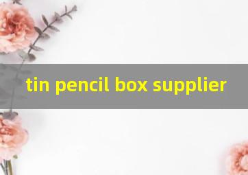 tin pencil box supplier